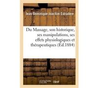 Du Massage, son historique, ses manipulations, ses effets physiologiques et thérapeutiques Jean-Dominique-Joachim Estradère (Auteur)