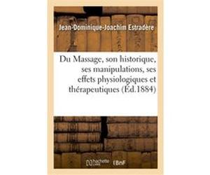 Du Massage, son historique, ses manipulations, ses effets physiologiques et thérapeutiques Jean-Dominique-Joachim Estradère (Auteur)