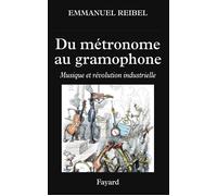 Du métronome au gramophone Musique et révolution industrielle - Emmanuel Reibel - Fayard - broché - Essai