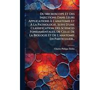 Du Microscope Et Des Injections Dans Leurs Applications Ã L'anatomie Et Ã La Pathologie, Suivi D'une Classification Des Sciences ... Biologie Et De L'anatomie En Particulier...