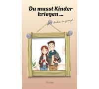 Du musst Kinder kriegen, haben sie gesagt: Dein Ratgeber für ein Leben voller Liebe, Chaos und dem ständigen Drang zum Weinflaschenöffner (Geschenk Geburt, Eltern)