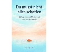 Du musst nicht alles schaffen: 30 Tage raus aus Mental Load und People-Pleasing: Grenzen setzen ohne Schuldgefühle - mit der 3K-Methode (Körper, Kopf, Kalender)