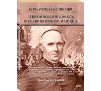 DU PAGANISME DANS L’ÉDUCATION. LE RÔLE DE MGR GAUME (1802-1879) DANS LA CONTRE-RÉVOLUTION AU XIXÈ SIÈCLE.