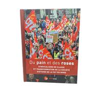 Du pain et des roses - Syndicalisme de classe et transformation de la société : histoire de la CGT du Nord