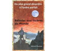 Du Plus Grand Désordre À L'ordre Parfait - Balades Aux Lisières Du Monde