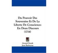 Du Pouvoir Des Souverains Et de La Liberte de Conscience: En Deux Discours (1714) Noodt, Gerard, Barbeyrac, Jean (Auteur)