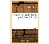 Du pouvoir exécutif dans les grands États. Tome 1 (Éd.1792) Jacques Necker (Auteur)