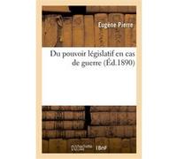 Du pouvoir législatif en cas de guerre Eugène Pierre (Auteur)