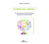 Du Projet aux "Process" Un vade-mecum de la gestion du Risque - L'exemple de la fonction fiscale - Stéphane J.X. Beaumont - L'harmattan - broché - Essai