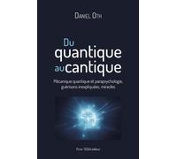 Du quantique au cantique: Mécanique quantique et parapsychologie, guérisons inexpliquées, miracles