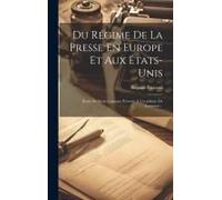 Du Régime De La Presse En Europe Et Aux États-Unis: Étude De Droit Comparé Présenté À L'académie De Lausanne...