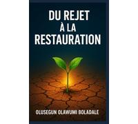DU REJET À LA RESTAURATION: Un chemin de guérison fondé sur la foi après le rejet pour les cœurs brisés, les blessés et les oubliés