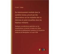 Du retentissement morbide dans le systme osseux prouv par des observations sur les maladies des os ncrose et carie recueillies dans les hpitaux militaires P.M.F. TellierP.M.F. Tellier (Auteur)