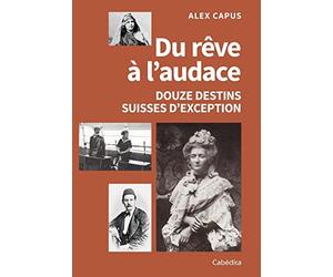 Du rêve à l'audace - Douze destins suisses d'exception