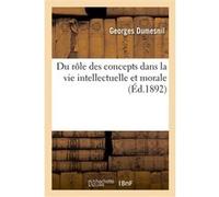 Du rôle des concepts dans la vie intellectuelle et morale : essai théorique Georges Dumesnil (Auteur)