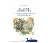 Du sauvage au domestique - Les débuts de la grande conversion néolithique en Europe - L'Harmattan