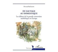 Du Sauvage Au Domestique - Les Débuts De La Grande Conversion Néolithique En Europe