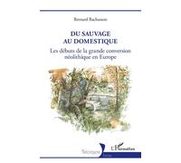 Du sauvage au domestique Les débuts de la grande conversion néolithique en Europe - Bernard Bachasson - L'harmattan - broché - Essai