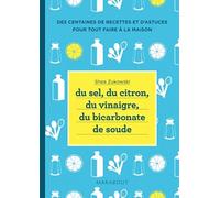 Du sel, du citron, du vinaigre, du bicarbonate de soude: 250 recettes naturelles pour la maison