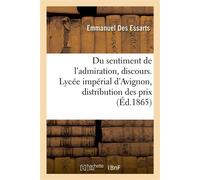 Du sentiment de l'admiration, discours. Lycée impérial d'Avignon, distribution des prix - Emmanuel des Essarts - Hachette Bnf - broché - Livre