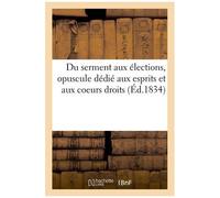 Du Serment Aux Élections, Opuscule Dédié Aux Esprits Et Aux Coeurs Droits, Par Un Électeur