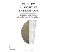 Du Silex Au Gobelet En Plastique - Réflexions Sur Les Limites Chronologiques De L'archéologie
