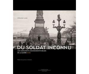 Du Soldat Inconnu Aux monuments commémoratifs belges de la guerre 14-18 - Stéphanie Claisse - Academie Royale Sciences Lettres - broché - Essai