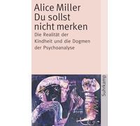 Du sollst nicht merken: Die Realität der Kindheit und die Dogmen der Psychoanalyse