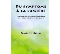 Du Symptôme À La Lumière - La Nouvelle Dynamique Des Systèmes Auto-Organisés En Hypnothérapie