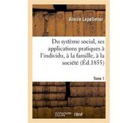 Du système social, ses applications pratiques à l'individu, à la famille, à la société Almire Lepelletier (Auteur)
