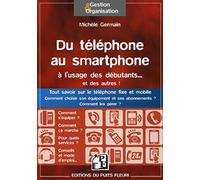 Du téléphone au smartphone à l'usage des débutants... et des autres !: Tout savoir sur le téléphone fixe et mobile. Comment choisir son équipement et ses abonnemets ? Comment les gérer.