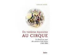 Du Théâtre Équestre Au Cirque - Le Cheval Au Coeur Des Savoirs Et Des Loisirs (1760-1860)