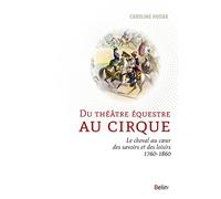 Du théâtre équestre au cirque: Le cheval au coeur des savoirs et des loisirs (1760-1860)