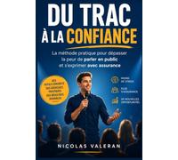Du Trac à la Confiance: Techniques concrètes pour surmonter la peur de parler en public et progresser pas à pas