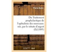 Du Traitement prophylactique de l'ophtalmie des nouveaux-nés Par le nitrate d'argent en solution faible, à 1 pour 150 - Budin-P - Hachette Bnf - broché - Livre