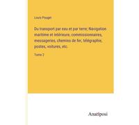 Du Transport Par Eau Et Par Terre; Navigation Maritime Et Intérieure, Commissionnaires, Messageries, Chemins De Fer, Télégraphie, Postes, Voitures, Etc.