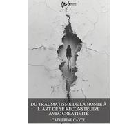 Du traumatisme de la honte à l'art de se reconstruire avec créativité