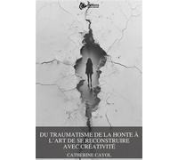 Du traumatisme de la honte à l'art de se reconstruire avec créativité - Catherine Cayol - Experts Equilibre - relié - Guide