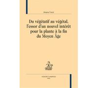 Du végétatif au végétal L’essor d’un nouvel intérêt pour la plante à la fin du Moyen Âge - Ariane Forot - Honore Champion - broché - Etude