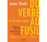 Du Verbe Au Fusil, La Terreur Sainte - Retour Sur La Décennie Noire En Algérie (1991-2002)