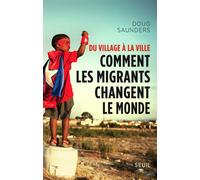 Du village à la ville Comment les migrants changent le monde - Doug Saunders - Seuil - broché - Essai