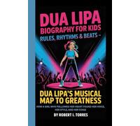 DUA LIPA BIOGRAPHY FOR KIDS: RULES, RHYTHMS & BEATS - DUA LIPA'S MUSICAL MAP TO GREATNESS: How a Girl Who Followed Her Heart Found Her Voice, Her Style, And Her Stage