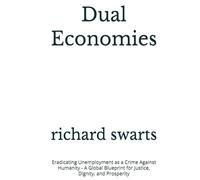 Dual Economies: Eradicating Unemployment as a Crime Against Humanity - A Global Blueprint for Justice, Dignity, and Prosperity