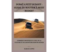 DUBAÏ À PETIT BUDGET : GUIDE DU ROUTIER À PETIT BUDGET: Comment Profiter Du Luxe, De La Culture Et De L'aventure Sans Se Ruiner