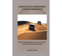 DUBAI CON POCO PRESUPUESTO: GUÍA PARA MOCHILEROS: Cómo disfrutar del lujo, la cultura y la aventura sin arruinarse.