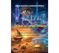 DUBÁI, EL GRAN PIVOTE: La Apuesta Existencial que Convirtió un Desierto en el Centro del Mundo