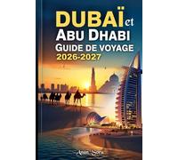 Dubaï et Abu Dhabi Guide De Voyage 2026-2027: Guide pratique des principales attractions, expériences culturelles, safaris dans le désert, hôtels de luxe et conseils pour organiser un voyage