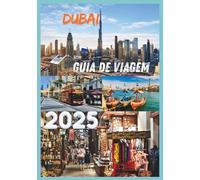 DUBAI GUIA DE VIAGEM 2025: Descubra a cultura de luxo e a aventura da cidade icônica dos Emirados Árabes Unidos