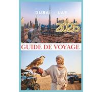 DUBAÏ GUIDE DE VOYAGE 2026: Un voyage au cœur de la ville la plus ambitieuse du monde.