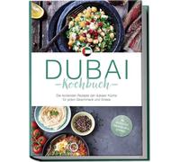 Dubai Kochbuch: Die leckersten Rezepte der dubaier Küche für jeden Geschmack und Anlass - inkl. Brotrezepten, Fingerfood, Dips & Getränken